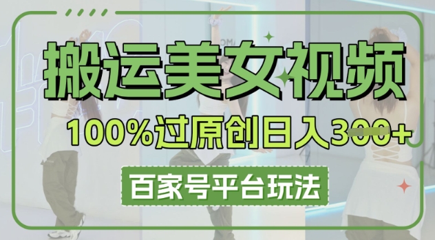 搬运美女视频100%过原创大揭秘,百家号平台玩法,轻松日入3张(可矩阵)-老叔网创