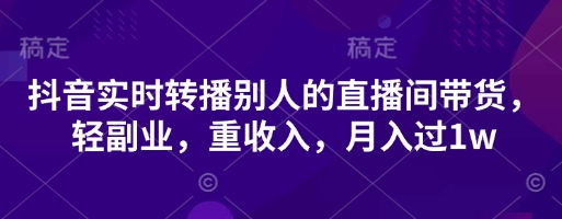 抖音实时转播别人的直播间带货，轻副业，重收入，月入过1w-老叔网创