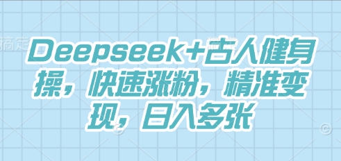 Deepseek+古人健身操，快速涨粉，精准变现，日入多张-老叔网创