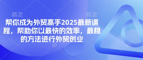 帮你成为外贸高手2025最新课程,帮助你以最快的效率,最稳的方法进行外贸创业-老叔网创