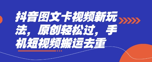 抖音图文卡视频新玩法，原创轻松过，手机短视频搬运去重-老叔网创