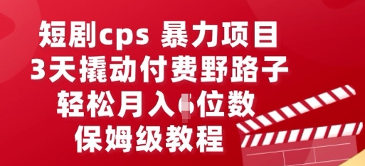 短剧cps暴力项目,3天撬动付费野路子,有人偷偷月入五位数,保姆级教程-老叔网创