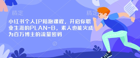 小红书个人IP陪跑课程，开启你职业生涯的PLAN-B，素人也能火成为百万博主的流量密码-老叔网创