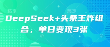 DeepSeek+头条王炸组合，单日变现3张-老叔网创
