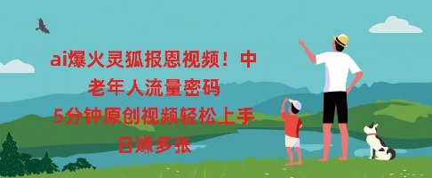 ai爆火灵狐报恩视频，中老年人流量密码，5分钟原创视频轻松上手，日入多张-老叔网创