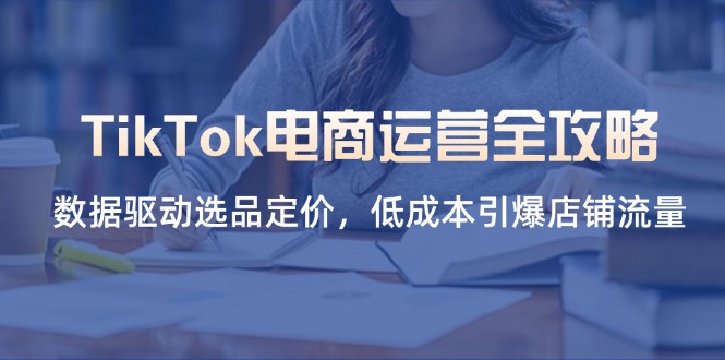 (14343期)TikTok电商运营全攻略,数据驱动选品定价,低成本引爆店铺流量-老叔网创