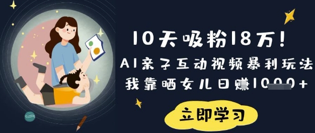 10天吸粉18W！AI亲子互动视频暴利玩法，我靠晒女儿日入数张-老叔网创