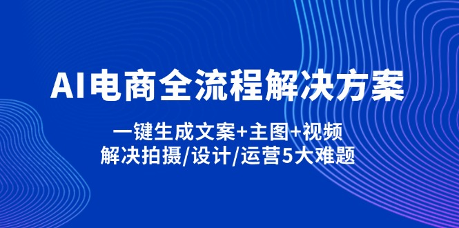 (14200期)AI电商全流程解决方案,一键生成文案+主图+视频,解决拍摄/设计/运营5大难题-老叔网创