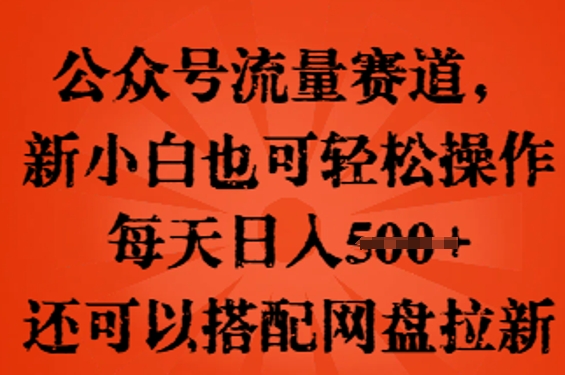 公众号流量赛道，新人小白也可轻松上手操作，每天日入100+，还可以搭配网盘拉新-老叔网创