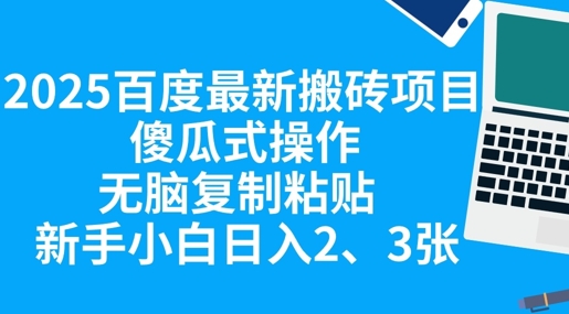 2025百度最新搬砖项目，傻瓜式操作，无脑复制粘贴，新手小白日入2张-老叔网创