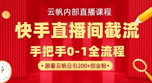 云帆内部直播课·快手直播间截流玩法，日引100+创业粉-老叔网创