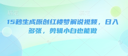 15秒生成原创红楼梦解说视频,日入多张,剪辑小白也能做-老叔网创