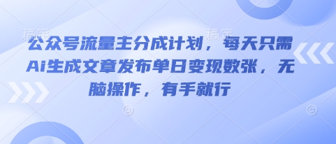 公众号流量主分成计划，每天只需Ai生成文章发布单日变现数张，无脑操作，有手就行-老叔网创