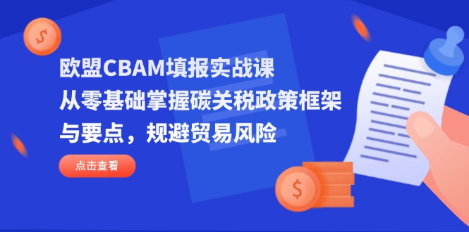 (14342期)欧盟CBAM填报实战课,从零基础掌握碳关税政策框架与要点,规避贸易风险-老叔网创