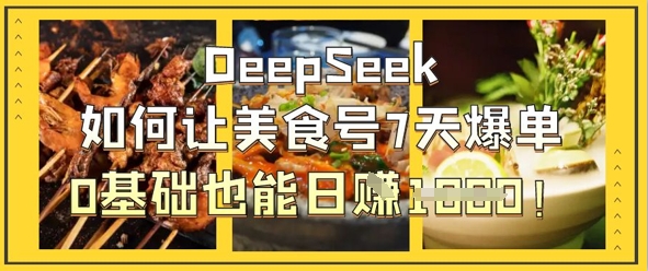 DeepSeek如何让美食号7天爆单,0基础也能日入1k-老叔网创