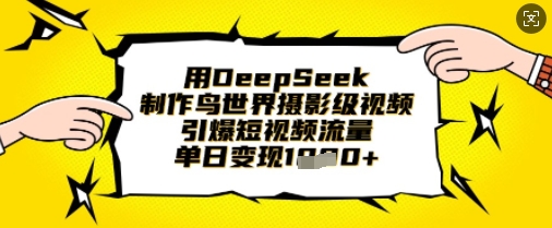 用DeepSeek制作鸟世界摄影级视频,引爆短视频流量,单日变现1k-老叔网创
