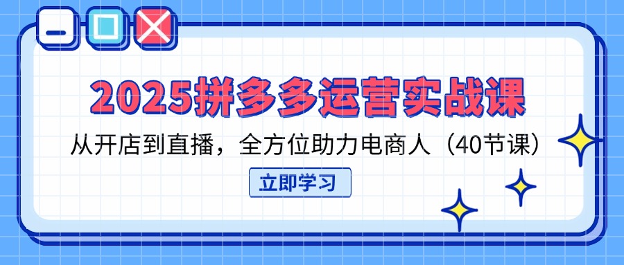 （14259期）2025拼多多运营实战课，从开店到直播，全方位助力电商人（40节课）-老叔网创
