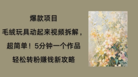毛绒玩具动起来项目拆解，三四分钟一个作品，轻松转粉挣钱新玩法-老叔网创