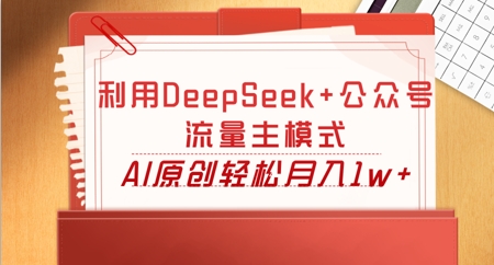 利用DeepSeek+公众号流量主模式,AI原创轻松月入1w+-老叔网创