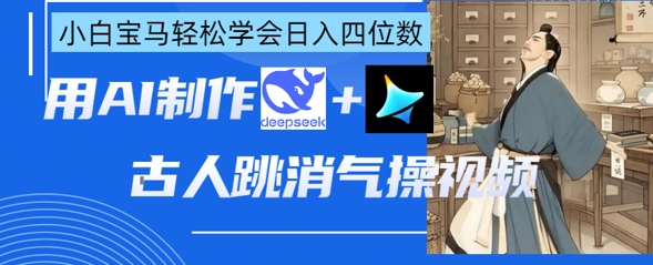 AI古人跳消气操视频制作，deepseek+即梦，小白宝马轻松学会日入四位数-老叔网创