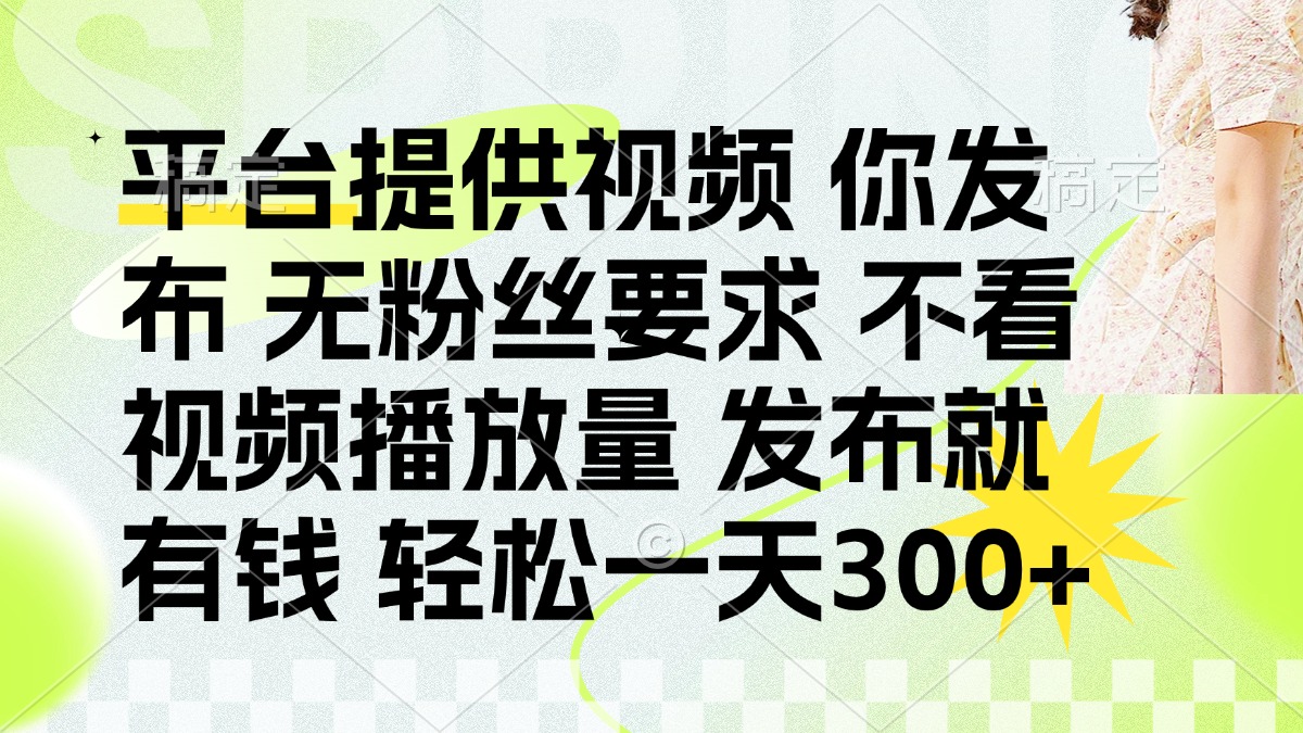 (14224期)发布平台提供视频就有钱 无粉丝要求 不看视频播放量 发布就有钱 一天300+-老叔网创