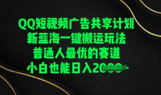 QQ短视频广告共享计划，一键搬运玩法，普通人最优的赛道轻松日入数张-老叔网创