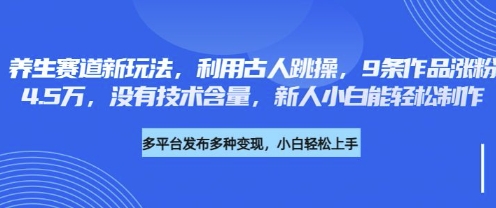 养生赛道新玩法,利用古人跳操,9条作品涨粉4.5W,没有技术含量,新人小白能轻松制作-老叔网创