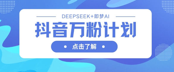 抖音万粉计划，利用DeepSeek+即梦AI生成视频，快速涨到万粉-老叔网创