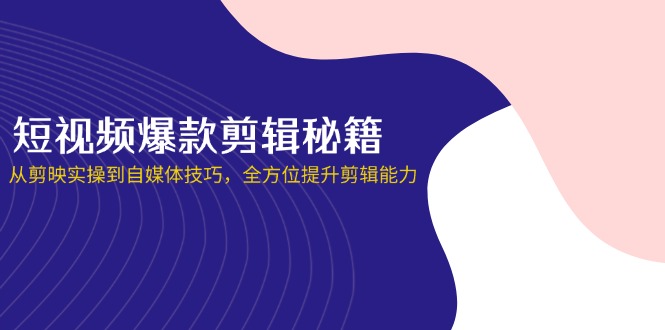 (14244期)短视频爆款剪辑秘籍,从剪映实操到自媒体技巧,全方位提升剪辑能力-老叔网创