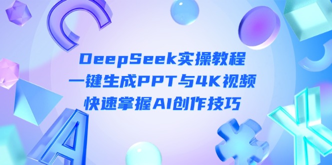 （14300期）DeepSeek入门实操教程：一键生成PPT与4K视频，快速掌握AI创作技巧-老叔网创