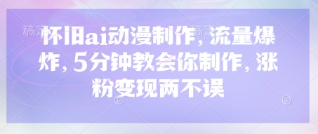 怀旧ai动漫制作,流量爆炸,5分钟教会你制作,涨粉变现两不误-老叔网创