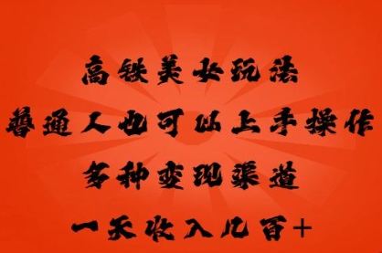 高铁美女玩法,普通人也可以轻松上手,多种渠道变现,一天几张-老叔网创