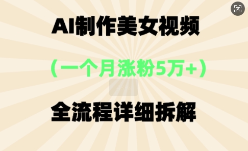 AI制作美⼥视频,⼀个⽉涨粉5万,全流程详细拆解-老叔网创