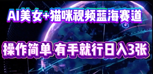 AI美女+猫咪视频蓝海赛道，操作简单，有手就行日入3张-老叔网创
