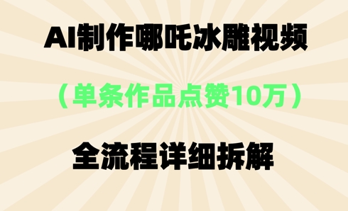 AI哪吒冰雕视频，单条视频点赞10W+，全流程详细拆解-老叔网创