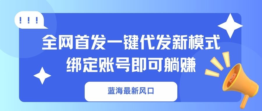 （14183期）蓝海最新风口，全网首发一键代发新模式！绑定账号即可躺赚-老叔网创