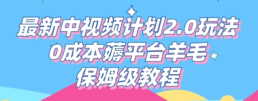 最新中视频计划2.0玩法，0成本薅平台羊毛，保姆级教程-老叔网创