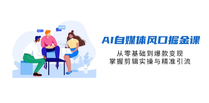 （14329期）AI自媒体风口掘金课，从零基础到爆款变现，掌握剪辑实操与精准引流-老叔网创