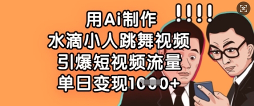 用Ai制作水滴小人跳舞视频，引爆短视频流量，单日变现数张-老叔网创