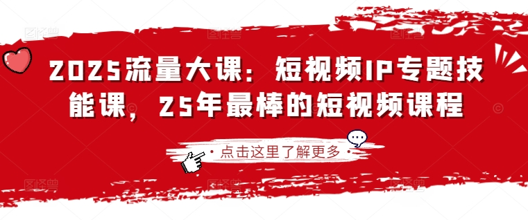 2025流量大课:短视频IP专题技能课,25年最棒的短视频课程-老叔网创