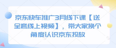 京东快车推广3月线下课【送全套线上视频】，带大家换个角度认识京东投放-老叔网创