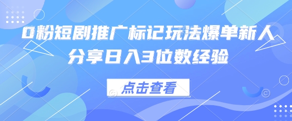 0粉短剧推广标记玩法爆单新人分享日入3位数经验-老叔网创