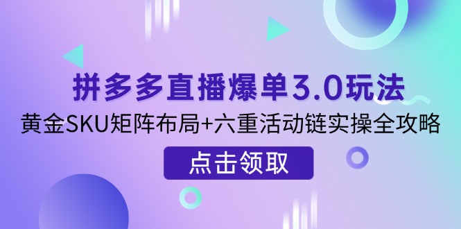 （14192期）拼多多直播爆单3.0玩法解析，黄金SKU矩阵布局+六重活动链实操全攻略-老叔网创
