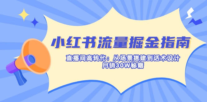 (14174期)小红书流量掘金指南:直播间高转化:从场景搭建到话术设计,月销30W秘籍-老叔网创