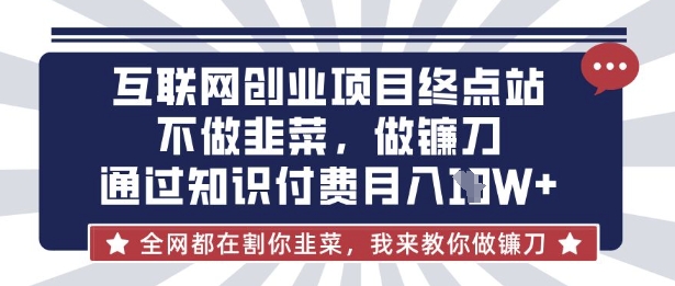 互联网创业尽头-不做韭菜，做镰刀，通过知识付费月入10个【揭秘】-老叔网创