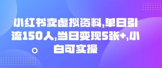 小红书卖虚拟资料，单日引流150人，当日变现5张+，小白可实操-老叔网创