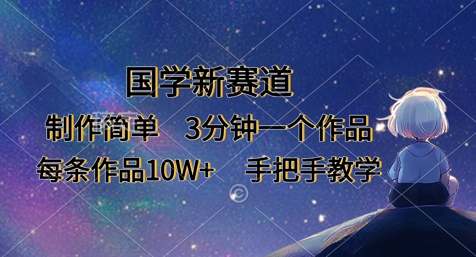 国学新赛道,制作简单,3分钟一个作品,每条作品10W+,手把手教学-老叔网创