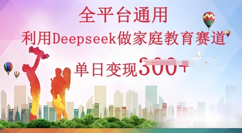 利用Deepseek做家庭教育赛道条条爆款单日变现3张-老叔网创