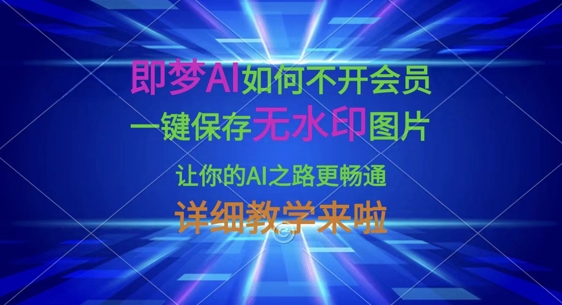 即梦AI如何不开会员,一键保存无水印图片,让你的AI之路更畅通,详细教学来啦-老叔网创