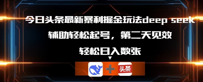 今日头条最新暴利掘金玩法deepseek,辅助轻松矩阵当天起号,第二天见收益,轻松日入数张-老叔网创